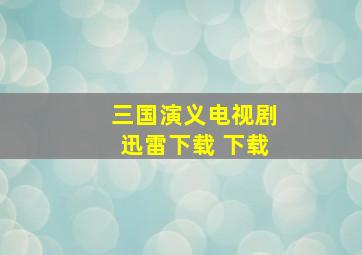 三国演义电视剧迅雷下载 下载